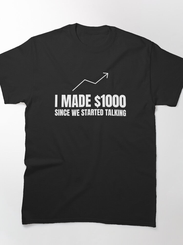 I Made $1000 Since We Started Talking Investing Humor Tee
